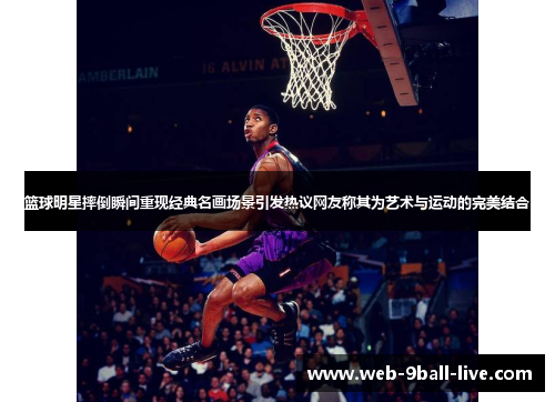 篮球明星摔倒瞬间重现经典名画场景引发热议网友称其为艺术与运动的完美结合