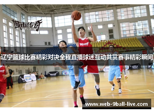 辽宁篮球比赛精彩对决全程直播球迷互动共赏赛事精彩瞬间